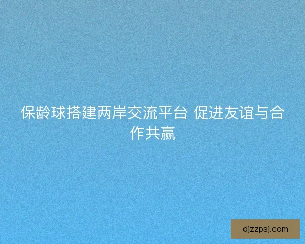 保龄球搭建两岸交流平台 促进友谊与合作共赢