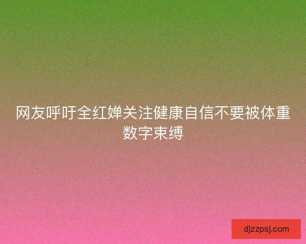 网友呼吁全红婵关注健康自信不要被体重数字束缚