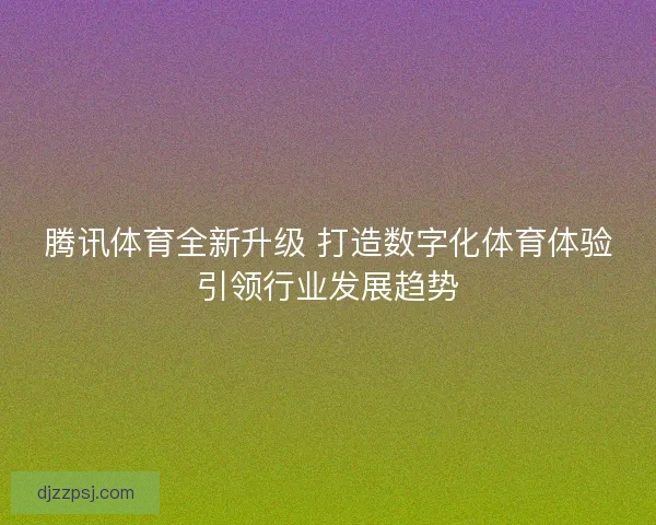腾讯体育全新升级 打造数字化体育体验引领行业发展趋势
