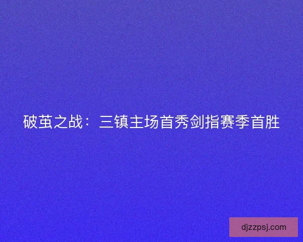 破茧之战：三镇主场首秀剑指赛季首胜