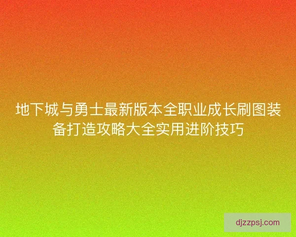 地下城与勇士最新版本全职业成长刷图装备打造攻略大全实用进阶技巧 地下城与勇士最新版本全职业成长刷图装备打造攻略大全实用进阶技巧