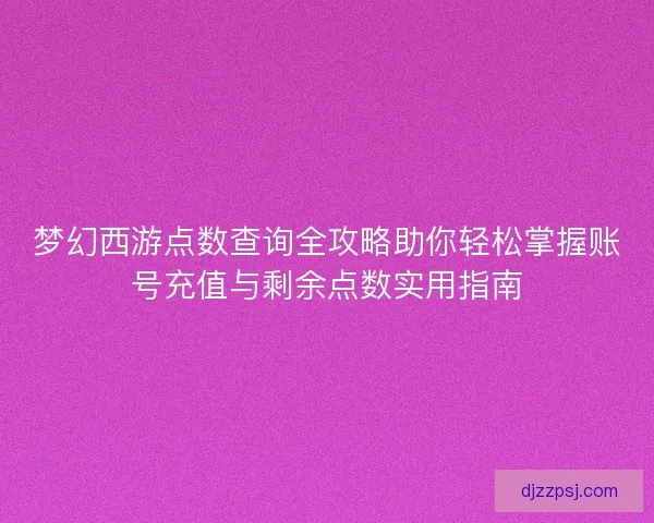 梦幻西游点数查询全攻略助你轻松掌握账号充值与剩余点数实用指南 梦幻西游点数查询全攻略助你轻松掌握账号充值与剩余点数实用指南