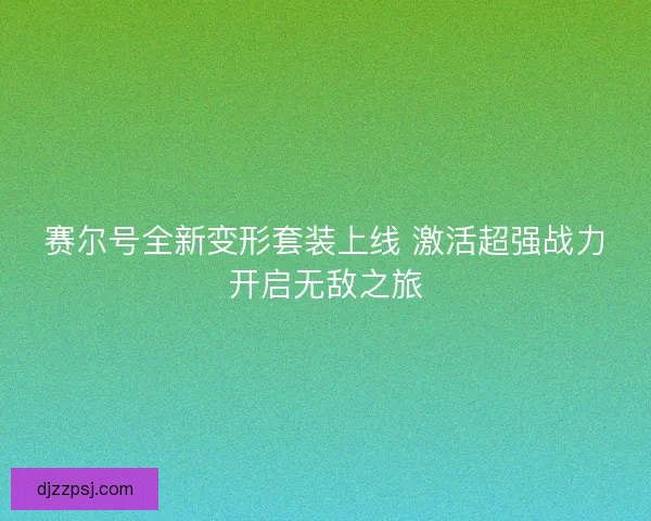 赛尔号全新变形套装上线 激活超强战力开启无敌之旅 赛尔号全新变形套装上线 激活超强战力开启无敌之旅