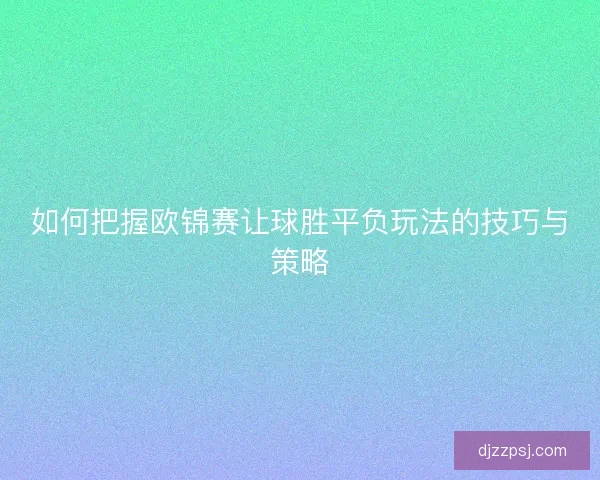 如何把握欧锦赛让球胜平负玩法的技巧与策略 如何把握欧锦赛让球胜平负玩法的技巧与策略