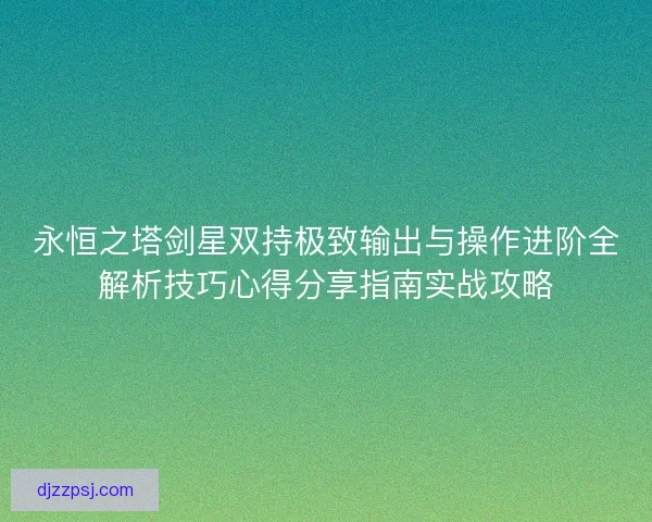 永恒之塔剑星双持极致输出与操作进阶全解析技巧心得分享指南实战攻略