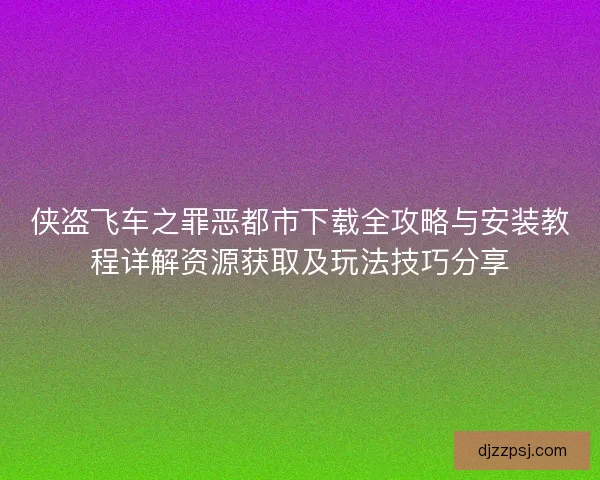 侠盗飞车之罪恶都市下载全攻略与安装教程详解资源获取及玩法技巧分享 侠盗飞车之罪恶都市下载全攻略与安装教程详解资源获取及玩法技巧分享